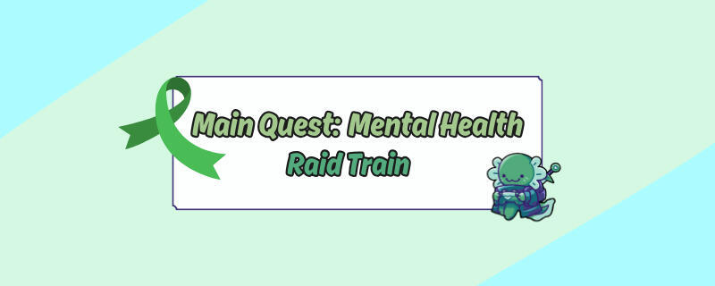main quest: mental health raid train 24 may 25 - 27 may 25 this train was organised by gamingwithgrayce in honour of mental health awareness month!
